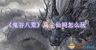 鬼谷八荒离尘仙祠怎么玩