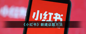 小红书如何创建新话题