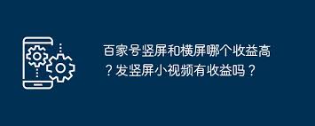 百家号竖屏收益高还是横屏收益高