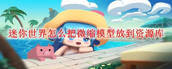迷你世界怎么把微缩模型添加到资源库