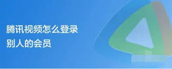 如何登录腾讯视频别人的会员