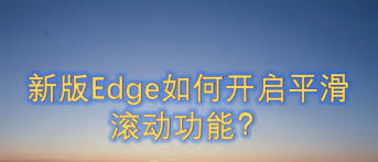 如何使用Edge浏览器平滑滚动功能