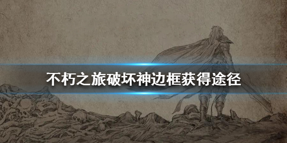不朽之旅如何获得破坏神边框