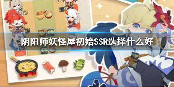 阴阳师妖怪屋初始SSR怎么选择