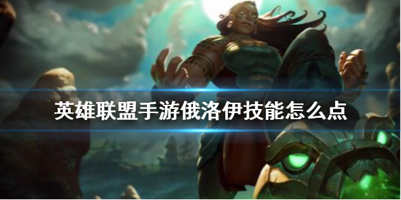 英雄联盟手游俄洛伊的技能怎么加点