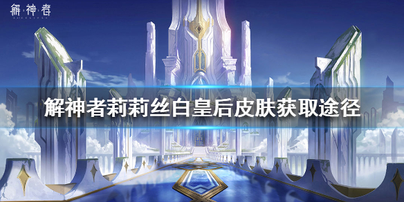 解神者如何获得莉莉丝的白皇后皮肤
