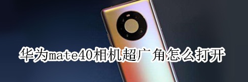 华为mate40相机超广角模式怎么用