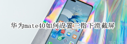 华为mate40三指下滑截屏在哪打开