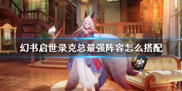 幻书启世录怎么组建克总最强阵容