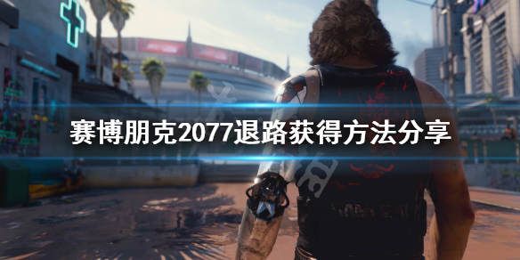 赛博朋克2077退路怎么得