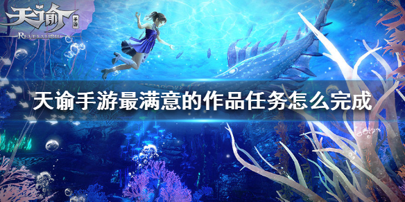天谕手游最满意的作品任务怎么做