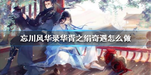 忘川风华录华胥之绢奇遇任务怎么做