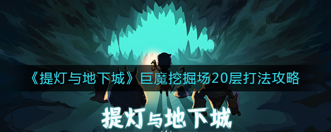 提灯与地下城巨魔挖掘场20层怎么玩