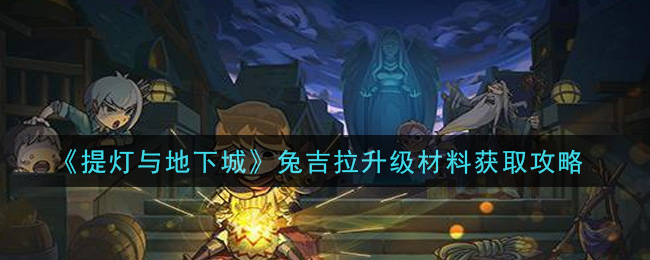 提灯与地下城兔吉拉升级材料怎么得