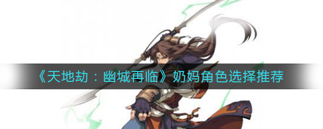 天地劫幽城再临奶妈选什么