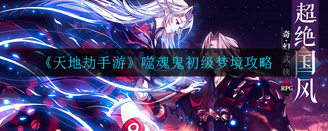 天地劫幽城再临噬魂鬼初级梦境怎么打