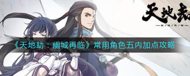天地劫幽城再临常用角色五内加点怎么选