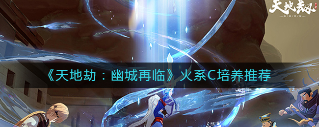 天地劫幽城再临火系C培养哪个角色好